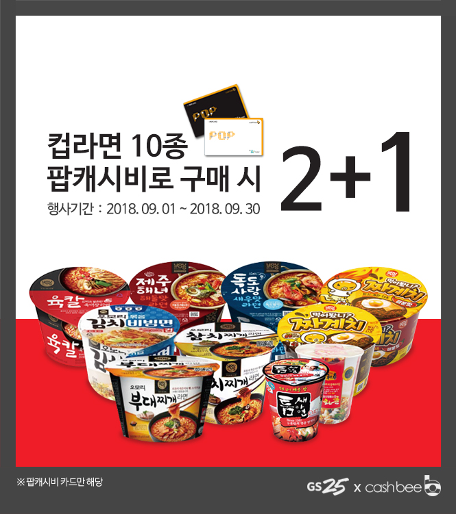 
컵라면 10종 팝캐시비로 구매 시 2+1.
행사기간 : 2018.09.01~2018.09.30
(도라에몽카드와 팝캐시비카드 일반 이미지)

※팝캐시비 카드만 해당

gs25(로고) x cashbee(로고)
